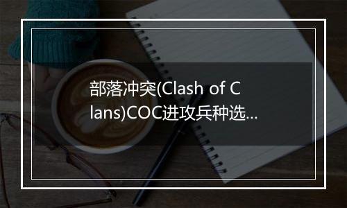 部落冲突(Clash of Clans)COC进攻兵种选择篇