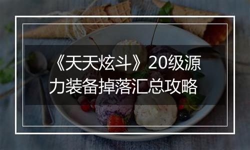 《天天炫斗》20级源力装备掉落汇总攻略