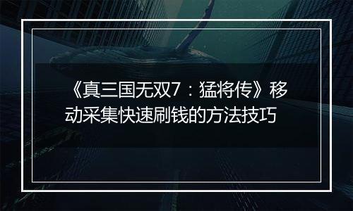 《真三国无双7：猛将传》移动采集快速刷钱的方法技巧