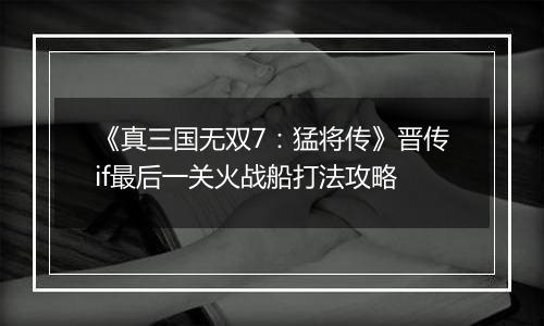 《真三国无双7：猛将传》晋传if最后一关火战船打法攻略