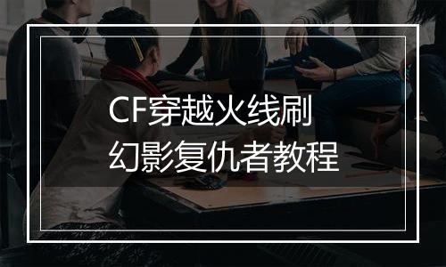 CF穿越火线刷幻影复仇者教程