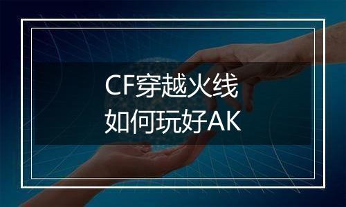 CF穿越火线如何玩好AK