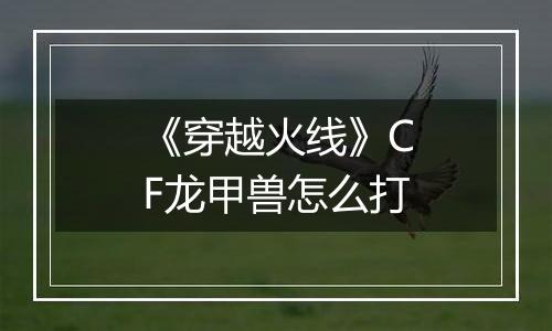 《穿越火线》CF龙甲兽怎么打