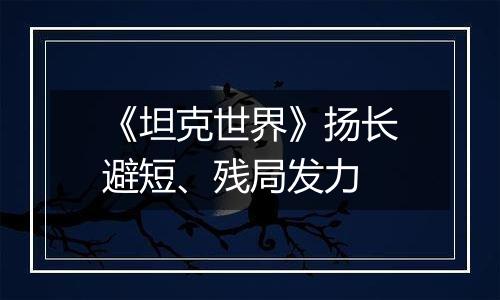 《坦克世界》扬长避短、残局发力