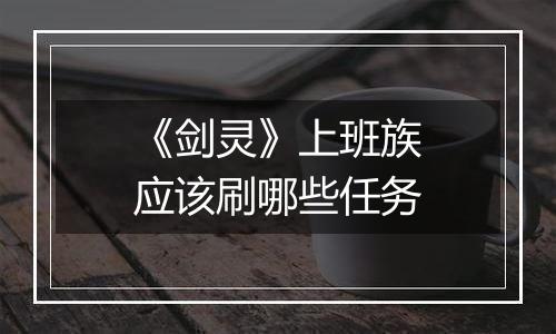 《剑灵》上班族应该刷哪些任务