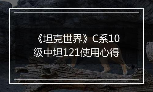 《坦克世界》C系10级中坦121使用心得