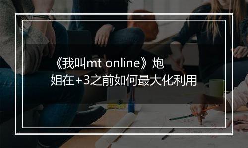 《我叫mt online》炮姐在+3之前如何最大化利用