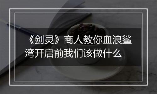 《剑灵》商人教你血浪鲨湾开启前我们该做什么