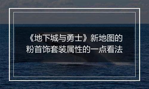 《地下城与勇士》新地图的粉首饰套装属性的一点看法
