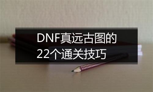 DNF真远古图的22个通关技巧