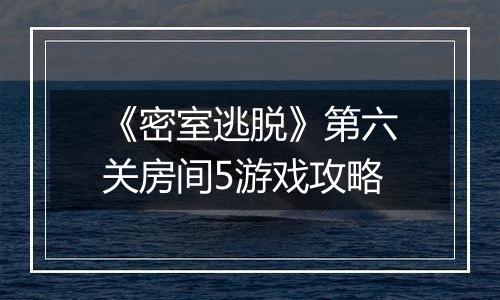 《密室逃脱》第六关房间5游戏攻略