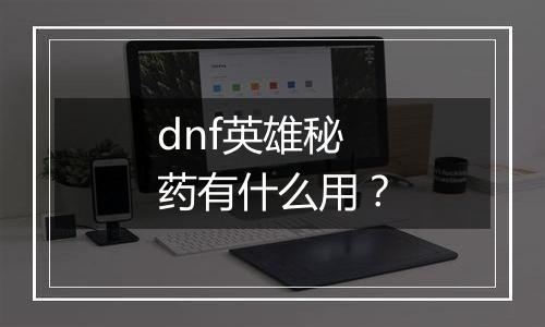 dnf英雄秘药有什么用？