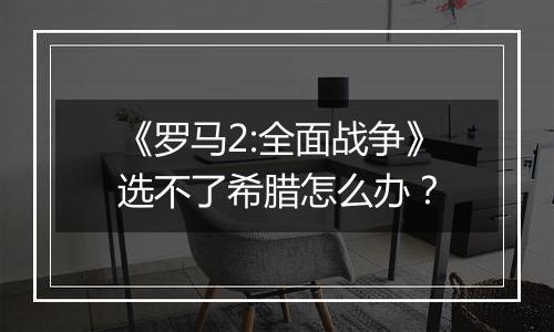 《罗马2:全面战争》选不了希腊怎么办？
