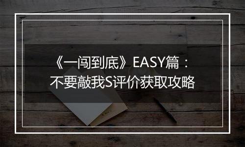 《一闯到底》EASY篇：不要敲我S评价获取攻略