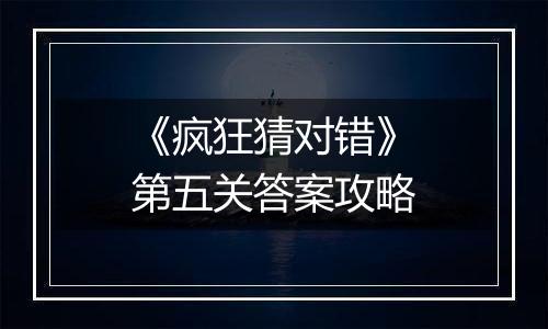 《疯狂猜对错》第五关答案攻略