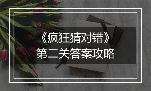 《疯狂猜对错》第二关答案攻略