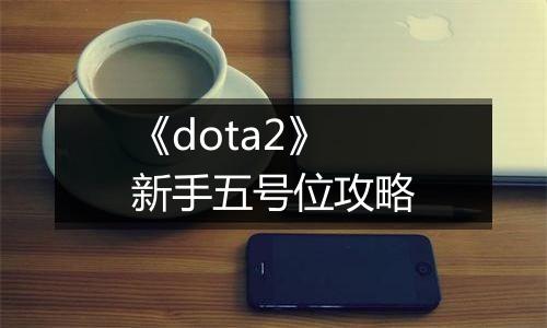 《dota2》新手五号位攻略