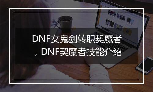 DNF女鬼剑转职契魔者，DNF契魔者技能介绍