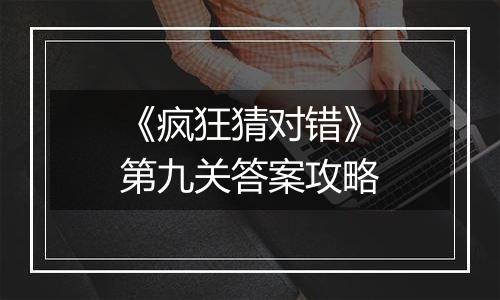 《疯狂猜对错》第九关答案攻略