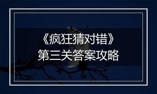 《疯狂猜对错》第三关答案攻略