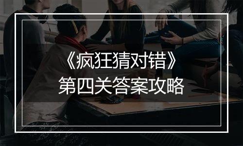 《疯狂猜对错》第四关答案攻略