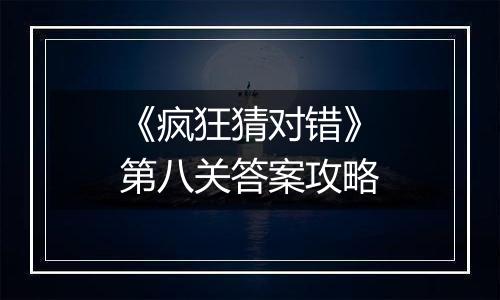 《疯狂猜对错》第八关答案攻略