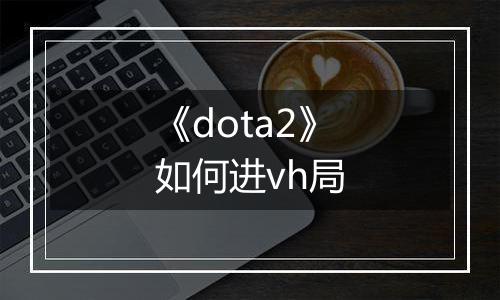 《dota2》如何进vh局