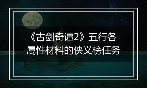 《古剑奇谭2》五行各属性材料的侠义榜任务