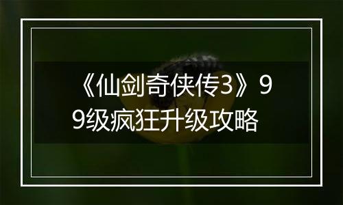 《仙剑奇侠传3》99级疯狂升级攻略