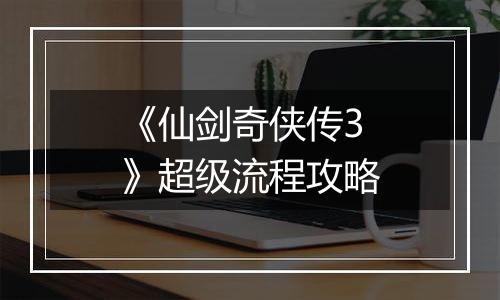 《仙剑奇侠传3》超级流程攻略