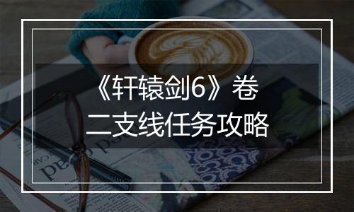 《轩辕剑6》卷二支线任务攻略