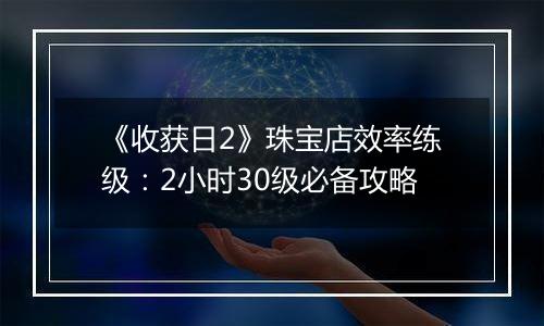 《收获日2》珠宝店效率练级：2小时30级必备攻略