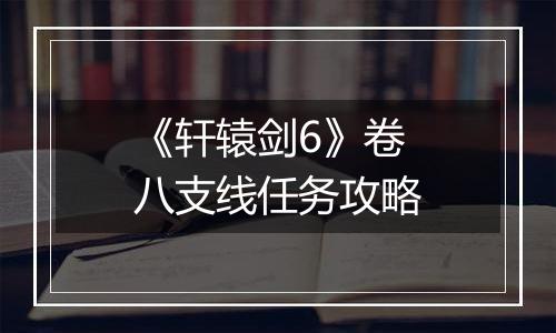 《轩辕剑6》卷八支线任务攻略