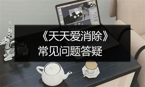 《天天爱消除》常见问题答疑