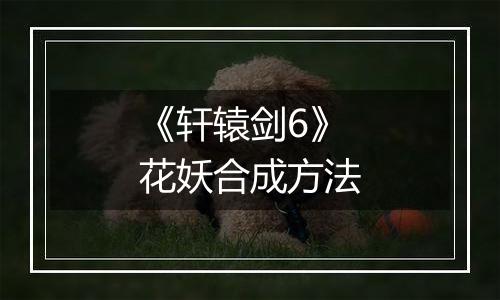 《轩辕剑6》花妖合成方法