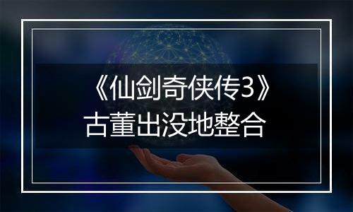 《仙剑奇侠传3》古董出没地整合