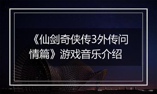 《仙剑奇侠传3外传问情篇》游戏音乐介绍
