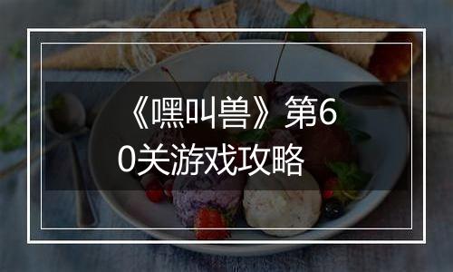 《嘿叫兽》第60关游戏攻略