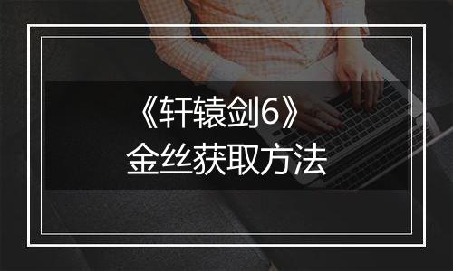 《轩辕剑6》金丝获取方法