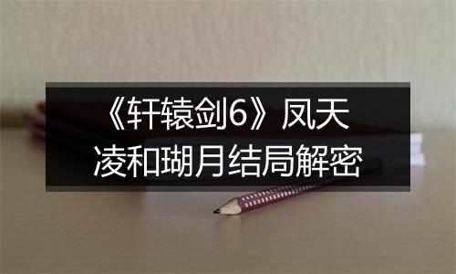 《轩辕剑6》凤天凌和瑚月结局解密