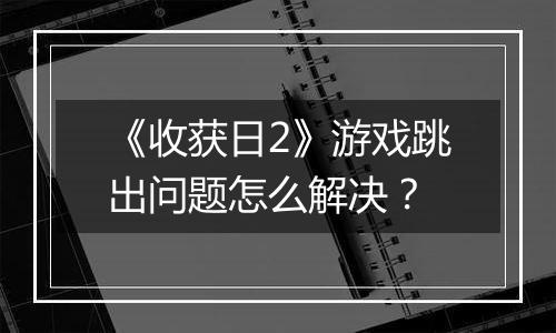 《收获日2》游戏跳出问题怎么解决？