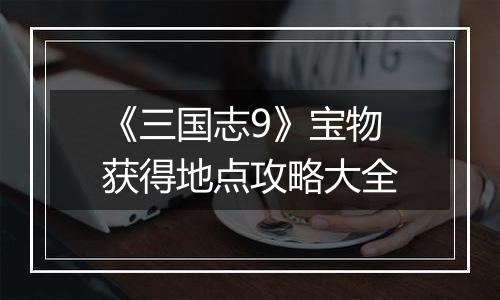 《三国志9》宝物获得地点攻略大全