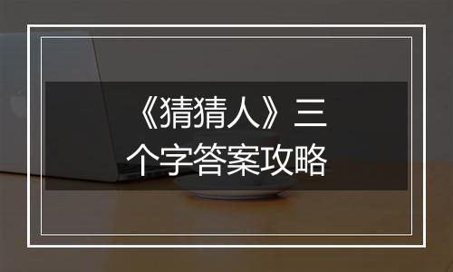 《猜猜人》三个字答案攻略