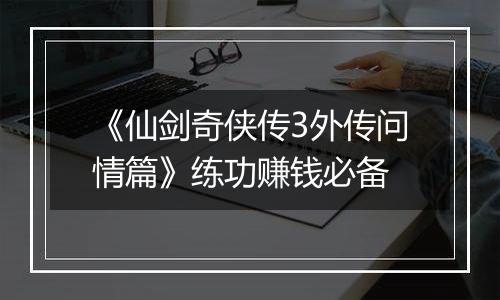 《仙剑奇侠传3外传问情篇》练功赚钱必备
