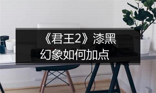 《君王2》漆黑幻象如何加点