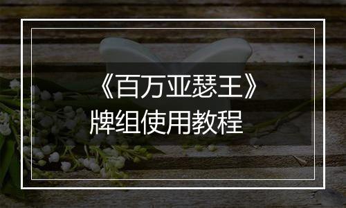 《百万亚瑟王》牌组使用教程