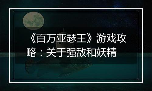 《百万亚瑟王》游戏攻略：关于强敌和妖精