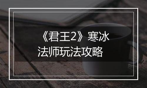 《君王2》寒冰法师玩法攻略