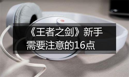 《王者之剑》新手需要注意的16点
