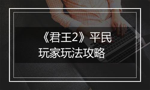 《君王2》平民玩家玩法攻略